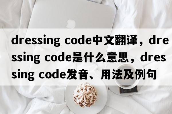 dressing code中文翻譯，dressing code是什么意思，dressing code發(fā)音、用法及例句