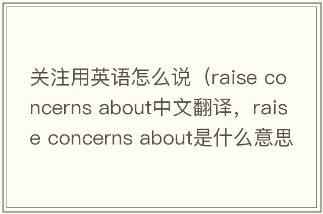 關(guān)注用英語(yǔ)怎么說(shuō)（raise concerns about中文翻譯，raise concerns about是什么意思，raise concerns about發(fā)音、用法及例句）