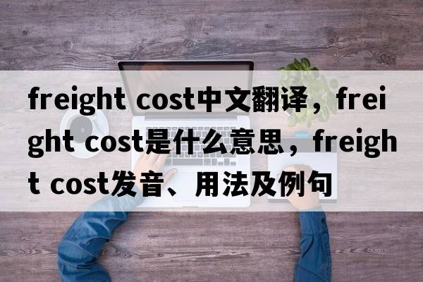 freight cost中文翻譯，freight cost是什么意思，freight cost發(fā)音、用法及例句