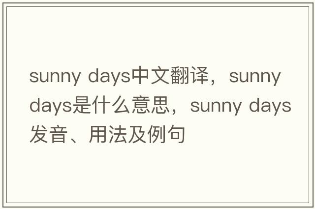 sunny days中文翻譯，sunny days是什么意思，sunny days發(fā)音、用法及例句