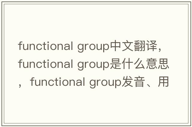 functional group中文翻譯，functional group是什么意思，functional group發(fā)音、用法及例句