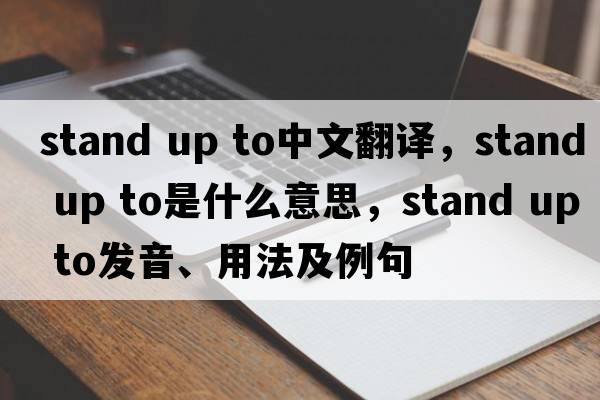 stand up to中文翻譯，stand up to是什么意思，stand up to發(fā)音、用法及例句