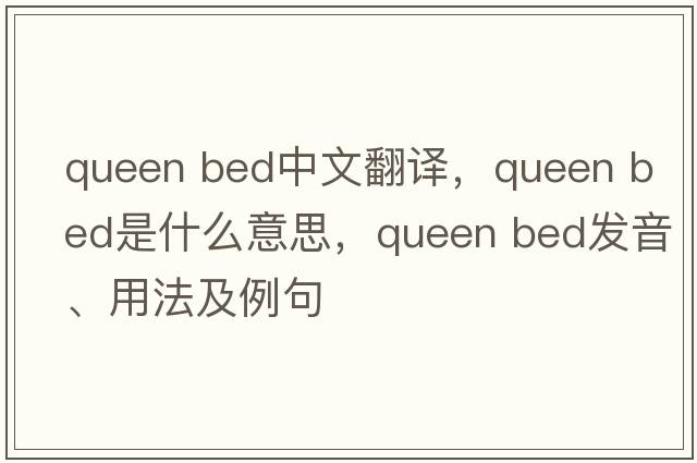 queen bed中文翻譯，queen bed是什么意思，queen bed發(fā)音、用法及例句