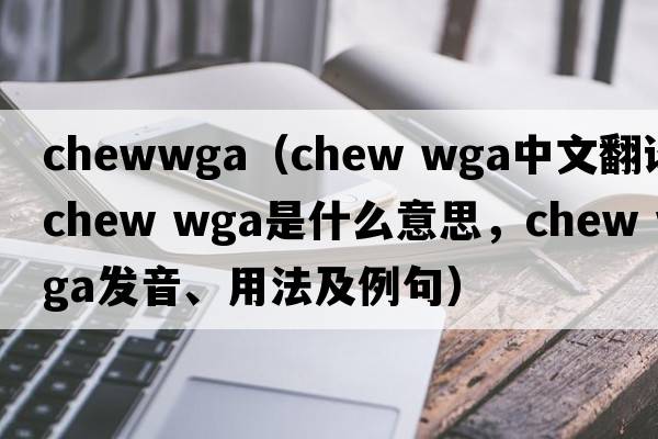 chewwga（chew wga中文翻譯，chew wga是什么意思，chew wga發(fā)音、用法及例句）