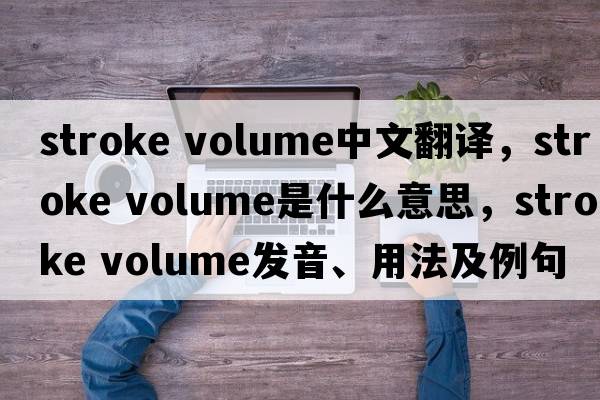 stroke volume中文翻譯，stroke volume是什么意思，stroke volume發(fā)音、用法及例句