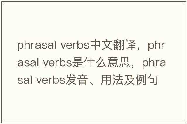 phrasal verbs中文翻譯，phrasal verbs是什么意思，phrasal verbs發(fā)音、用法及例句