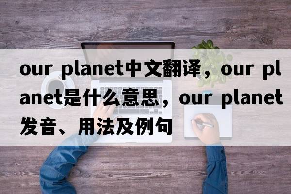 our planet中文翻譯，our planet是什么意思，our planet發(fā)音、用法及例句