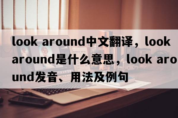 look around中文翻譯，look around是什么意思，look around發(fā)音、用法及例句