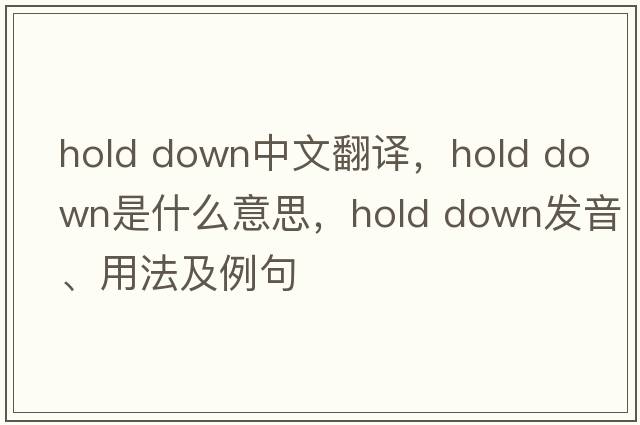 hold down中文翻譯，hold down是什么意思，hold down發(fā)音、用法及例句