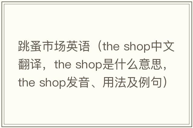 跳蚤市場(chǎng)英語(yǔ)（the shop中文翻譯，the shop是什么意思，the shop發(fā)音、用法及例句）