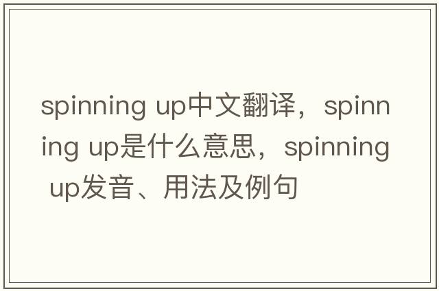 spinning up中文翻譯，spinning up是什么意思，spinning up發(fā)音、用法及例句