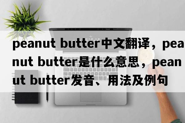 peanut butter中文翻譯，peanut butter是什么意思，peanut butter發(fā)音、用法及例句