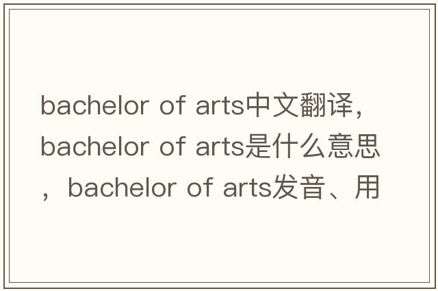 bachelor of arts中文翻譯，bachelor of arts是什么意思，bachelor of arts發(fā)音、用法及例句