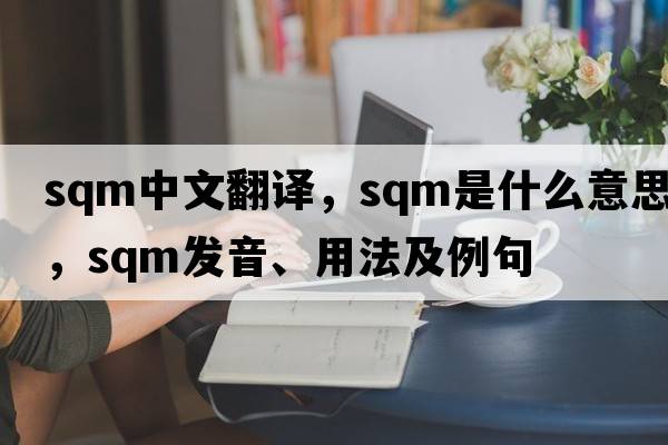 sqm中文翻譯，sqm是什么意思，sqm發(fā)音、用法及例句