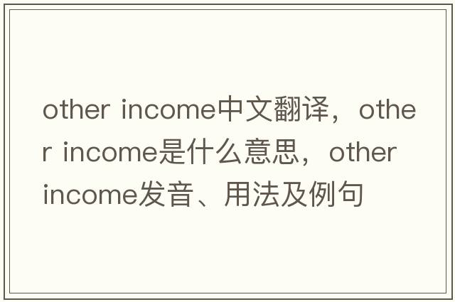 other income中文翻譯，other income是什么意思，other income發(fā)音、用法及例句