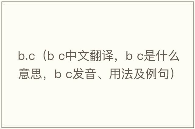 b.c（b c中文翻譯，b c是什么意思，b c發(fā)音、用法及例句）