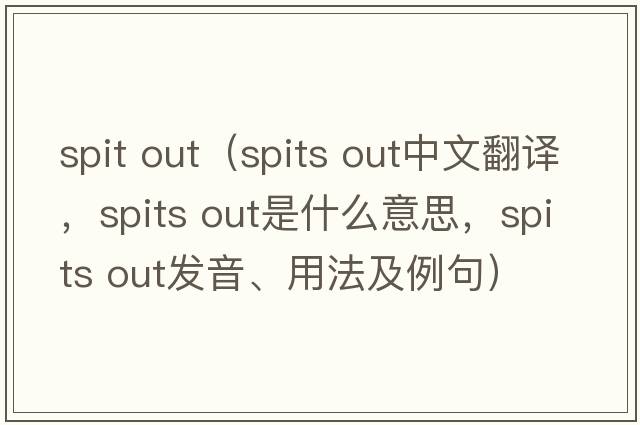 spit out（spits out中文翻譯，spits out是什么意思，spits out發(fā)音、用法及例句）