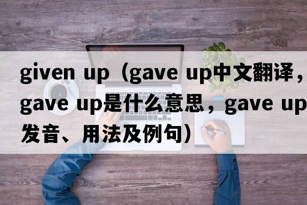 given up（gave up中文翻譯，gave up是什么意思，gave up發(fā)音、用法及例句）