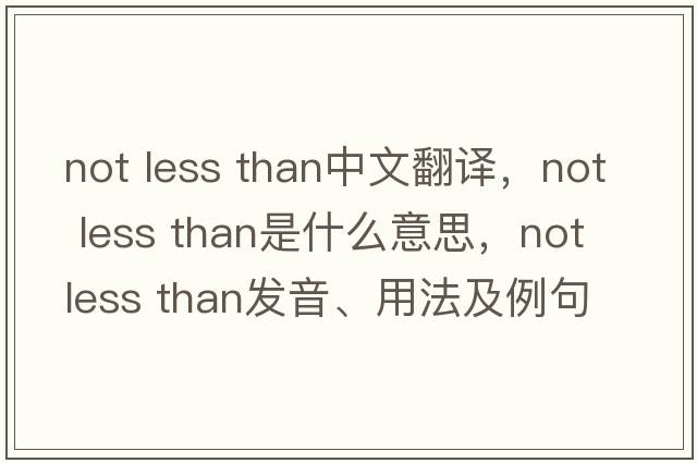 not less than中文翻譯，not less than是什么意思，not less than發(fā)音、用法及例句