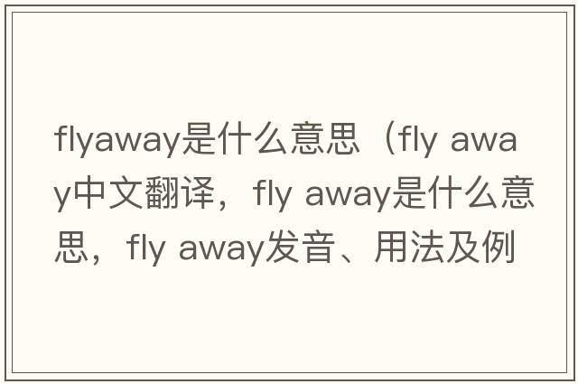 flyaway是什么意思（fly away中文翻譯，fly away是什么意思，fly away發(fā)音、用法及例句）