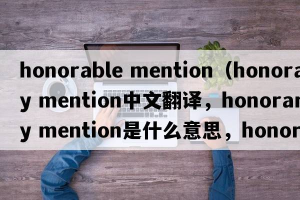honorable mention（honorary mention中文翻譯，honorary mention是什么意思，honorary mention發(fā)音、用法及例句）