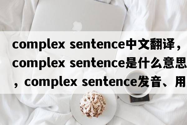 complex sentence中文翻譯，complex sentence是什么意思，complex sentence發(fā)音、用法及例句
