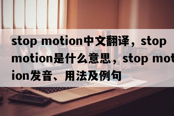 stop motion中文翻譯，stop motion是什么意思，stop motion發(fā)音、用法及例句