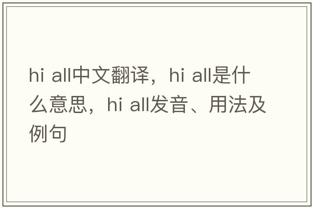hi all中文翻譯，hi all是什么意思，hi all發(fā)音、用法及例句