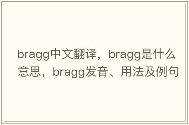 Bragg中文翻譯，Bragg是什么意思，Bragg發(fā)音、用法及例句