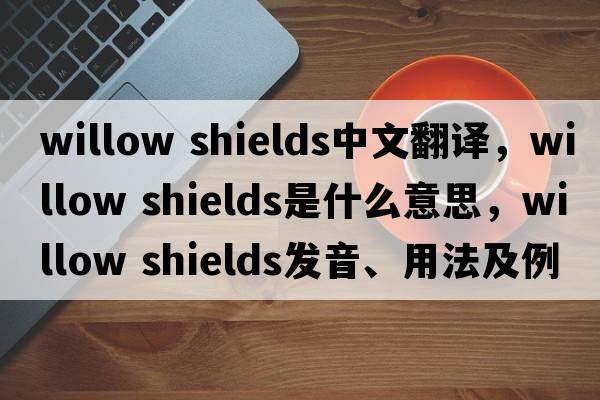 willow shields中文翻譯，willow shields是什么意思，willow shields發(fā)音、用法及例句