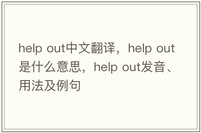 help out中文翻譯，help out是什么意思，help out發(fā)音、用法及例句