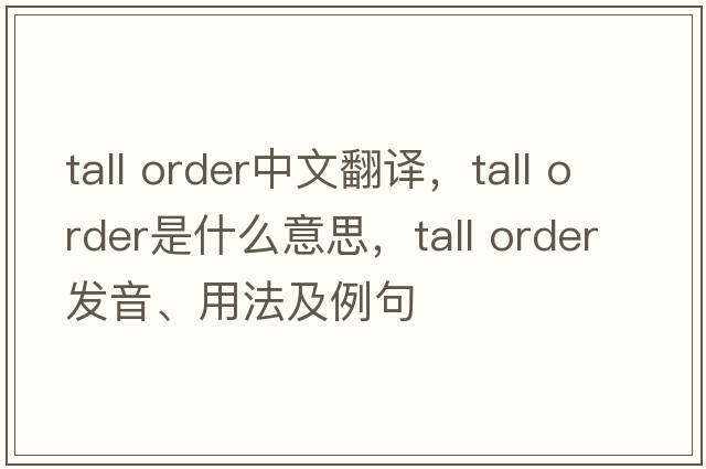 tall order中文翻譯，tall order是什么意思，tall order發(fā)音、用法及例句