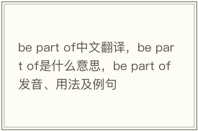 be part of中文翻譯，be part of是什么意思，be part of發(fā)音、用法及例句
