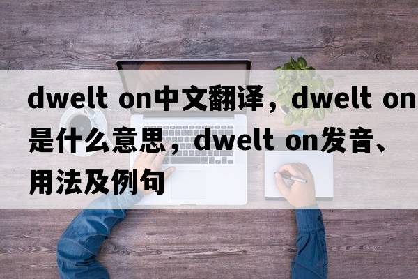dwelt on中文翻譯，dwelt on是什么意思，dwelt on發(fā)音、用法及例句
