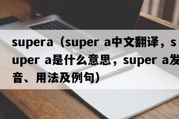 supera（super a中文翻譯，super a是什么意思，super a發(fā)音、用法及例句）