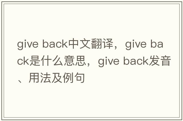 give back中文翻譯，give back是什么意思，give back發(fā)音、用法及例句