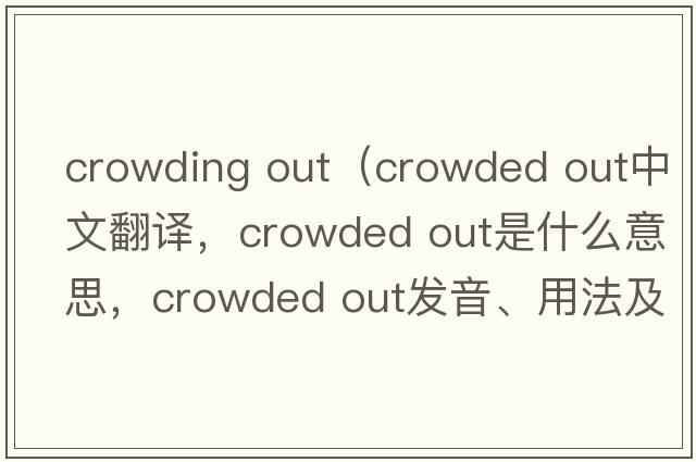 crowding out（crowded out中文翻譯，crowded out是什么意思，crowded out發(fā)音、用法及例句）