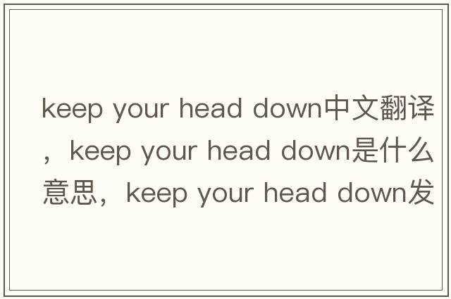 keep your head down中文翻譯，keep your head down是什么意思，keep your head down發(fā)音、用法及例句