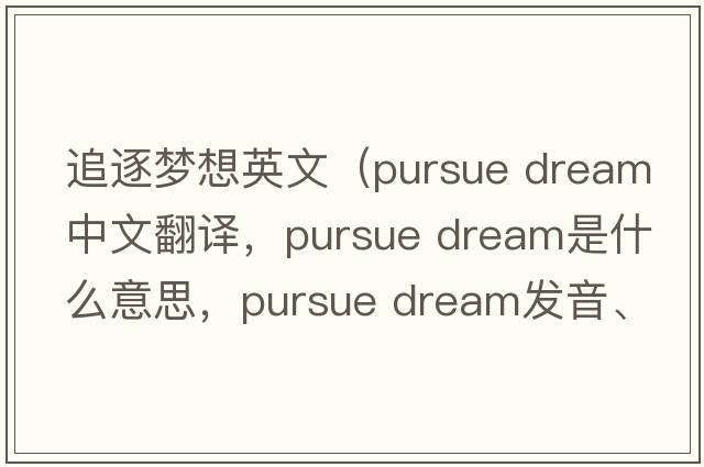 追逐夢(mèng)想英文（pursue dream中文翻譯，pursue dream是什么意思，pursue dream發(fā)音、用法及例句）