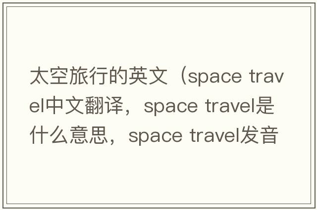 太空旅行的英文（space travel中文翻譯，space travel是什么意思，space travel發(fā)音、用法及例句）