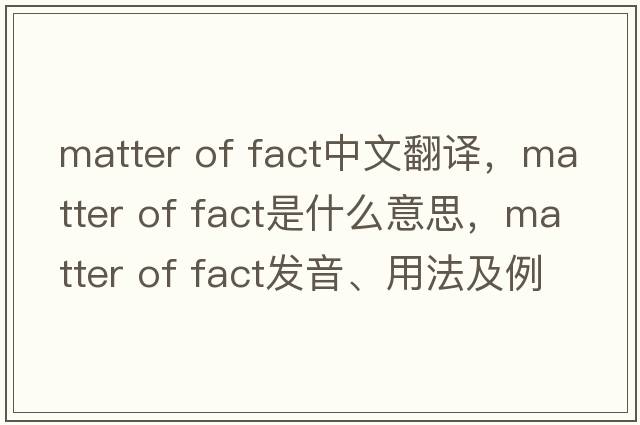 matter of fact中文翻譯，matter of fact是什么意思，matter of fact發(fā)音、用法及例句