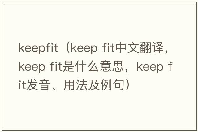 keepfit（keep fit中文翻譯，keep fit是什么意思，keep fit發(fā)音、用法及例句）