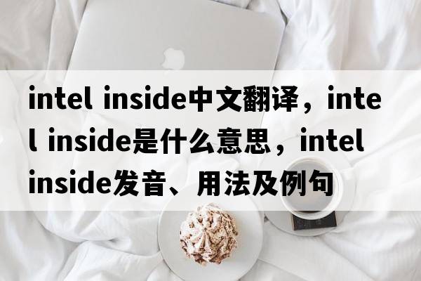 intel inside中文翻譯，intel inside是什么意思，intel inside發(fā)音、用法及例句