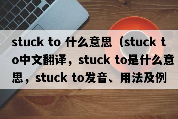stuck to 什么意思（stuck to中文翻譯，stuck to是什么意思，stuck to發(fā)音、用法及例句）