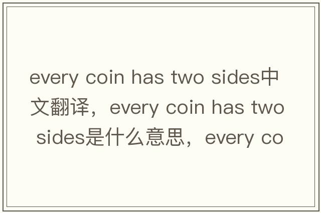 every coin has two sides中文翻譯，every coin has two sides是什么意思，every coin has two sides發(fā)音、用法及例句