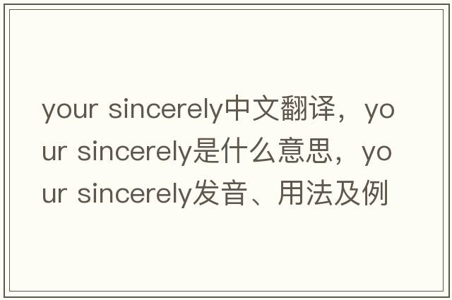 your sincerely中文翻譯，your sincerely是什么意思，your sincerely發(fā)音、用法及例句