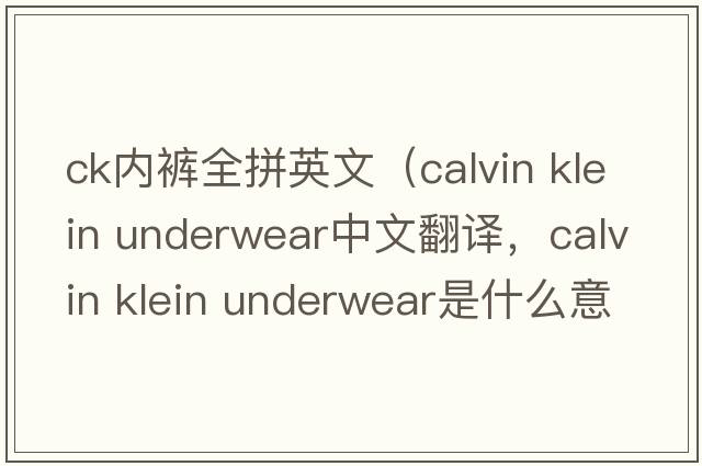 ck內褲全拼英文（calvin klein underwear中文翻譯，calvin klein underwear是什么意思，calvin klein underwear發(fā)音、用法及例句）
