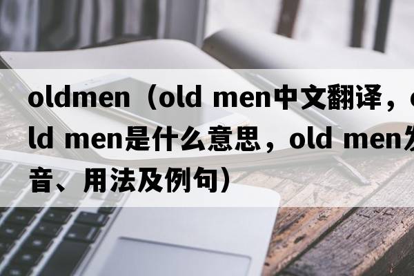oldmen（old men中文翻譯，old men是什么意思，old men發(fā)音、用法及例句）