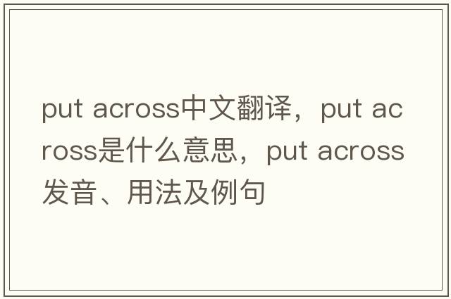 put across中文翻譯，put across是什么意思，put across發(fā)音、用法及例句