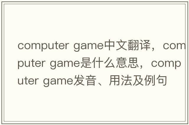 computer game中文翻譯，computer game是什么意思，computer game發(fā)音、用法及例句